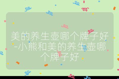 美的养生壶哪个牌子好-小熊和美的养生壶哪个牌子好