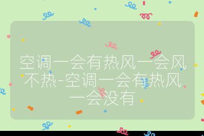 空调一会有热风一会风不热-空调一会有热风一会没有