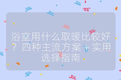 浴室用什么取暖比较好？四种主流方案 + 实用选择指南