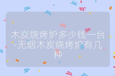 木炭烧烤炉多少钱一台-无烟木炭烧烤炉有几种