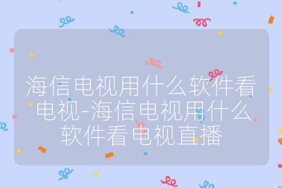 海信电视用什么软件看电视-海信电视用什么软件看电视直播