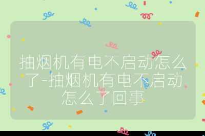 抽烟机有电不启动怎么了-抽烟机有电不启动怎么了回事