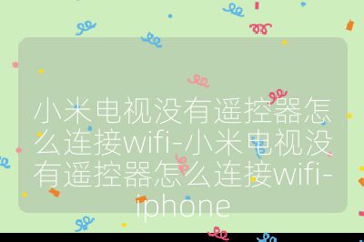 小米电视没有遥控器怎么连接wifi-小米电视没有遥控器怎么连接wifi-iphone