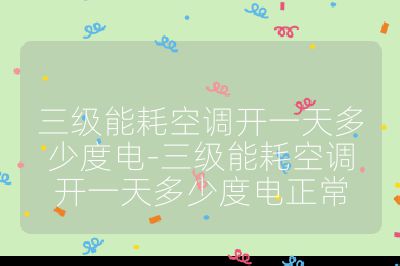 三级能耗空调开一天多少度电-三级能耗空调开一天多少度电正常