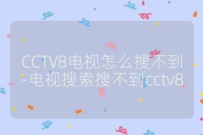 CCTV8电视怎么搜不到-电视搜索搜不到cctv8