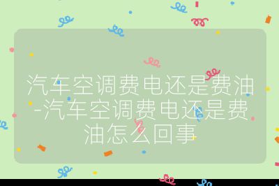 汽车空调费电还是费油-汽车空调费电还是费油怎么回事