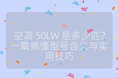 空调 50LW 是多少匹？一篇搞懂型号含义与实用技巧