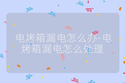 电烤箱漏电怎么办-电烤箱漏电怎么处理