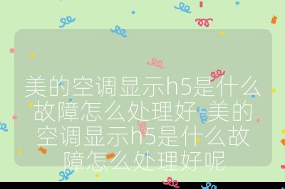 美的空调显示h5是什么故障怎么处理好-美的空调显示h5是什么故障怎么处理好呢