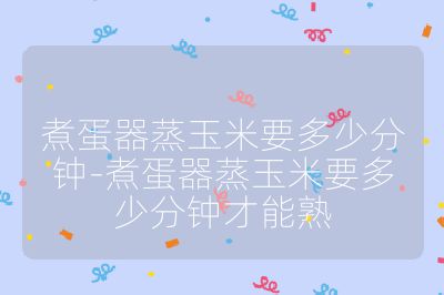 煮蛋器蒸玉米要多少分钟-煮蛋器蒸玉米要多少分钟才能熟