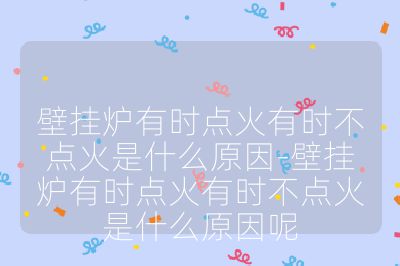 壁挂炉有时点火有时不点火是什么原因-壁挂炉有时点火有时不点火是什么原因呢