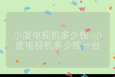 小度电视机多少钱-小度电视机多少钱一台