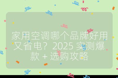 家用空调哪个品牌好用又省电？2025 实测爆款 + 选购攻略