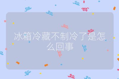 冰箱冷藏不制冷了是怎么回事