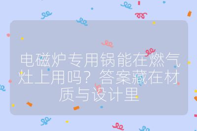 电磁炉专用锅能在燃气灶上用吗?答案藏在材质与设计里