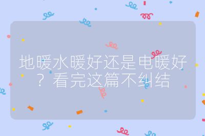 地暖水暖好还是电暖好?看完这篇不纠结