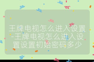 王牌电视怎么进入设置-王牌电视怎么进入设置设置初始密码多少