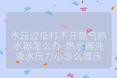 水压过低打不开燃气热水器怎么办-热水器洗澡水压力小怎么增压