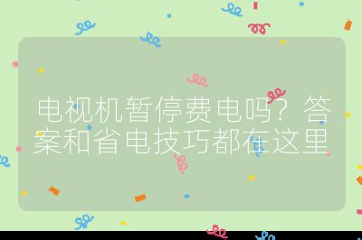 电视机暂停费电吗？答案和省电技巧都在这里