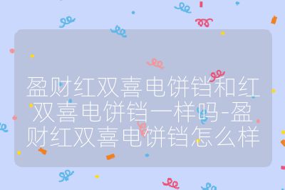 盈财红双喜电饼铛和红双喜电饼铛一样吗-盈财红双喜电饼铛怎么样