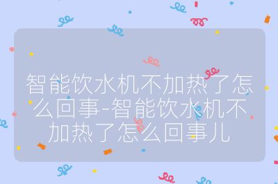 智能饮水机不加热了怎么回事-智能饮水机不加热了怎么回事儿