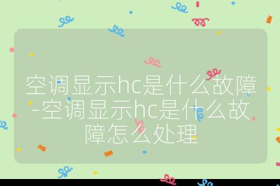 空调显示hc是什么故障-空调显示hc是什么故障怎么处理