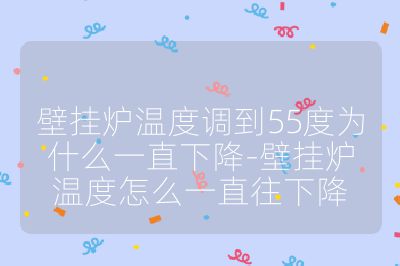壁挂炉温度调到55度为什么一直下降-壁挂炉温度怎么一直往下降