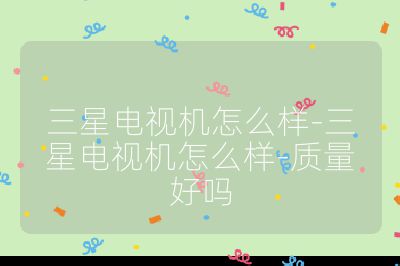 三星电视机怎么样-三星电视机怎么样-质量好吗