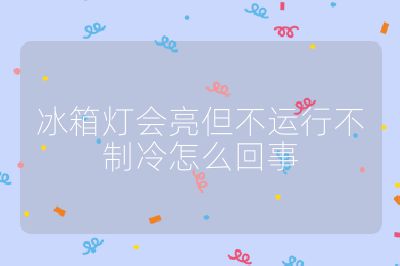 冰箱灯会亮但不运行不制冷怎么回事