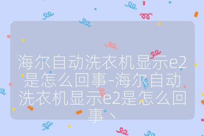 海尔自动洗衣机显示e2是怎么回事-海尔自动洗衣机显示e2是怎么回事丶