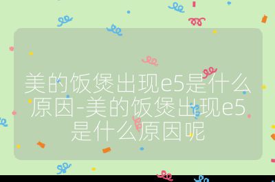 美的饭煲出现e5是什么原因-美的饭煲出现e5是什么原因呢