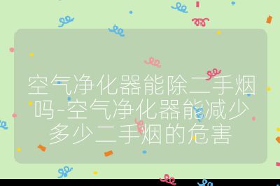 空气净化器能除二手烟吗-空气净化器能减少多少二手烟的危害