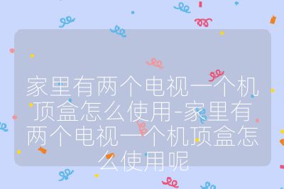 家里有两个电视一个机顶盒怎么使用-家里有两个电视一个机顶盒怎么使用呢