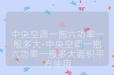 中央空调一拖六功率一般多大-中央空调一拖六功率一般多大面积平方使用