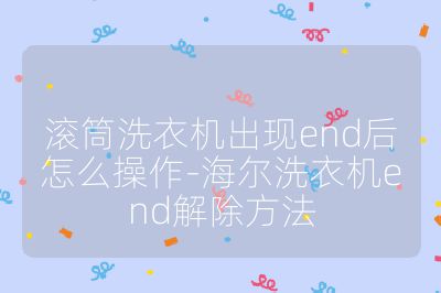 滚筒洗衣机出现end后怎么操作-海尔洗衣机end解除方法