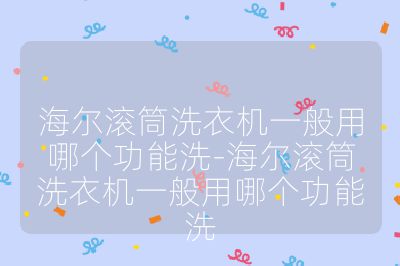 海尔滚筒洗衣机一般用哪个功能洗-海尔滚筒洗衣机一般用哪个功能洗