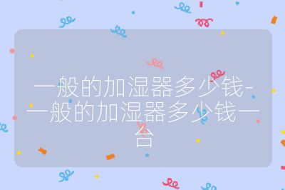 一般的加湿器多少钱-一般的加湿器多少钱一台