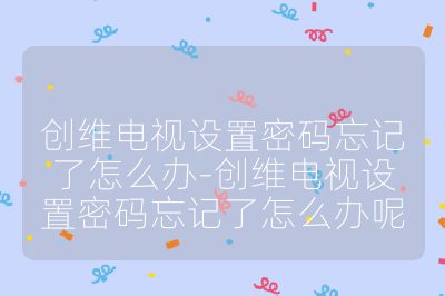 创维电视设置密码忘记了怎么办-创维电视设置密码忘记了怎么办呢