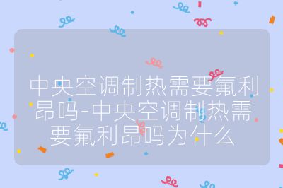 中央空调制热需要氟利昂吗-中央空调制热需要氟利昂吗为什么