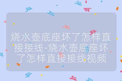 烧水壶底座坏了怎样直接接线-烧水壶底座坏了怎样直接接线视频