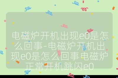 电磁炉开机出现e0是怎么回事-电磁炉开机出现e0是怎么回事电磁炉正常开机跳闪e0