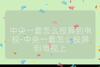 中央一套怎么投屏到电视-中央一套怎么投屏到电视上