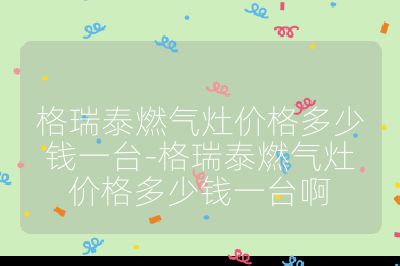 格瑞泰燃气灶价格多少钱一台-格瑞泰燃气灶价格多少钱一台啊