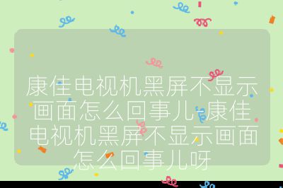 康佳电视机黑屏不显示画面怎么回事儿-康佳电视机黑屏不显示画面怎么回事儿呀