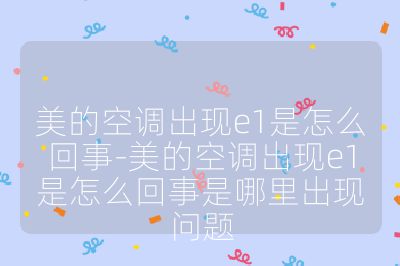 美的空调出现e1是怎么回事-美的空调出现e1是怎么回事是哪里出现问题