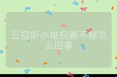 云视听小电视删不掉怎么回事