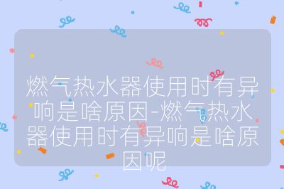 燃气热水器使用时有异响是啥原因-燃气热水器使用时有异响是啥原因呢