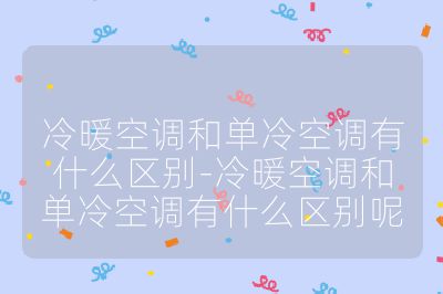冷暖空调和单冷空调有什么区别-冷暖空调和单冷空调有什么区别呢