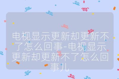 电视显示更新却更新不了怎么回事-电视显示更新却更新不了怎么回事儿