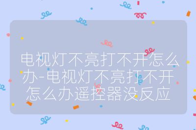 电视灯不亮打不开怎么办-电视灯不亮打不开怎么办遥控器没反应
